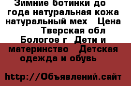 Зимние ботинки до 1 года,натуральная кожа,натуральный мех › Цена ­ 500 - Тверская обл., Бологое г. Дети и материнство » Детская одежда и обувь   